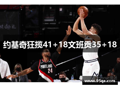 约基奇狂揽41+18文班贡35+18