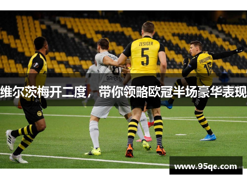 维尔茨梅开二度，带你领略欧冠半场豪华表现
